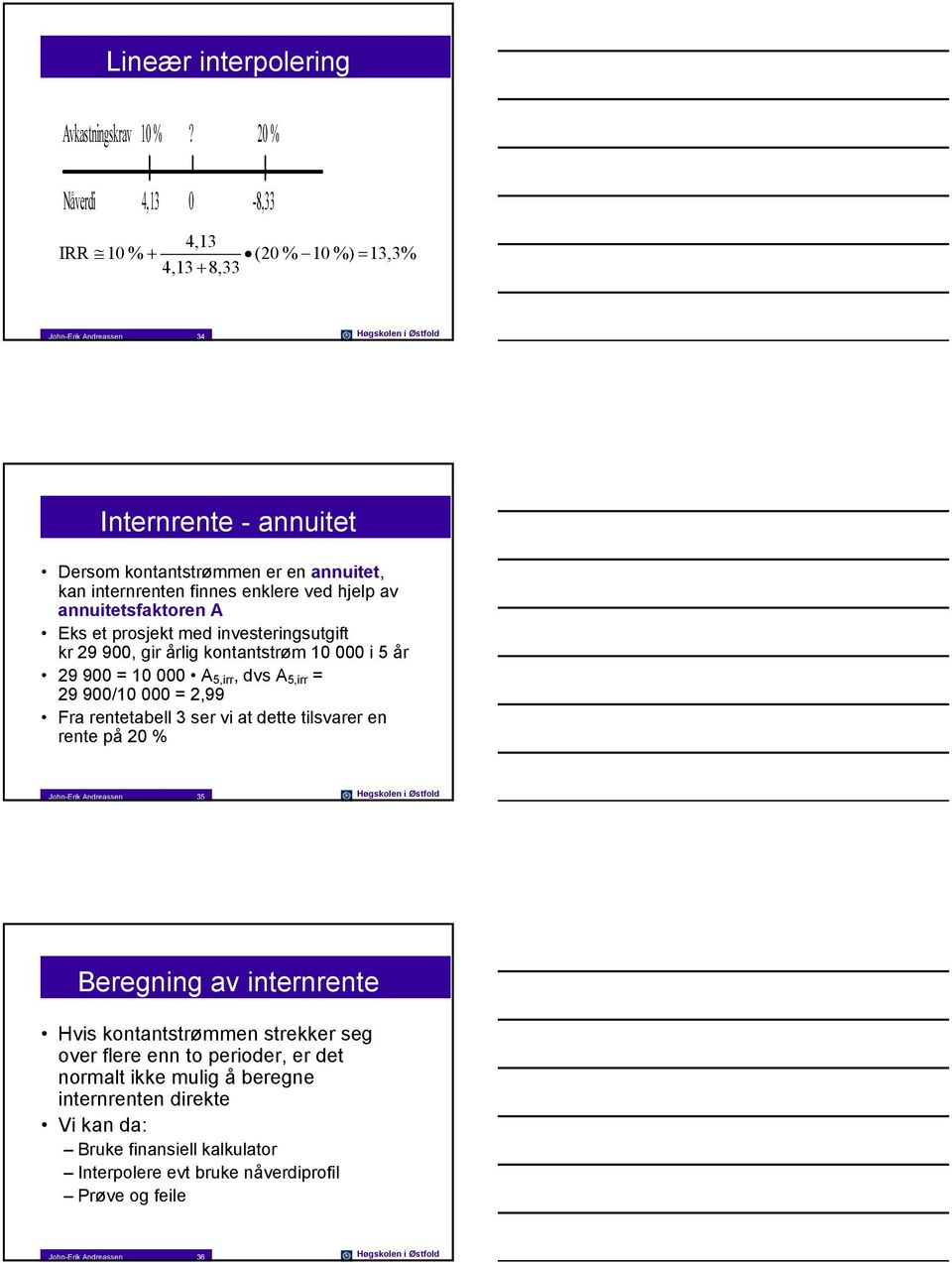 enklere ved hjelp av annuitetsfaktoren A Eks et prosjekt med investeringsutgift kr 29 9, gir årlig kontantstrøm 1 i 5 år 29 9 = 1 A 5,irr, dvs A 5,irr = 29 9/1 = 2,99 Fra rentetabell 3 ser vi at