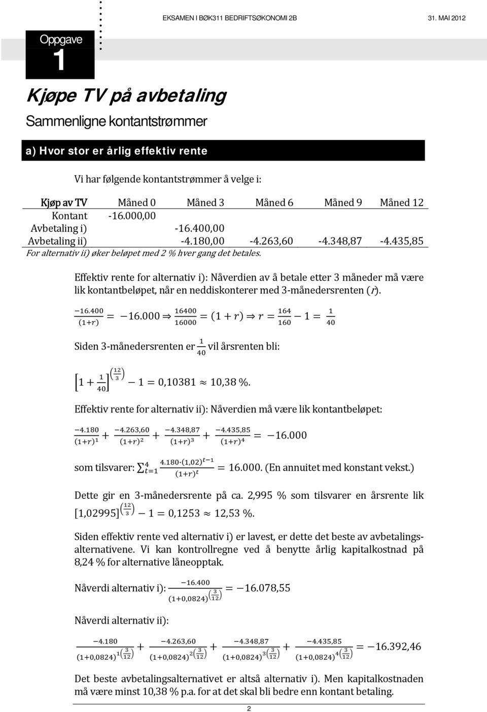 rente for alternativ i: Nåverdien av å betale etter 3 måneder må være lik kontantbeløpet, når en neddiskonterer med 3 månedersrenten r 16000 1 Siden 3 månedersrenten er vil årsrenten bli: 1 1 0,10381