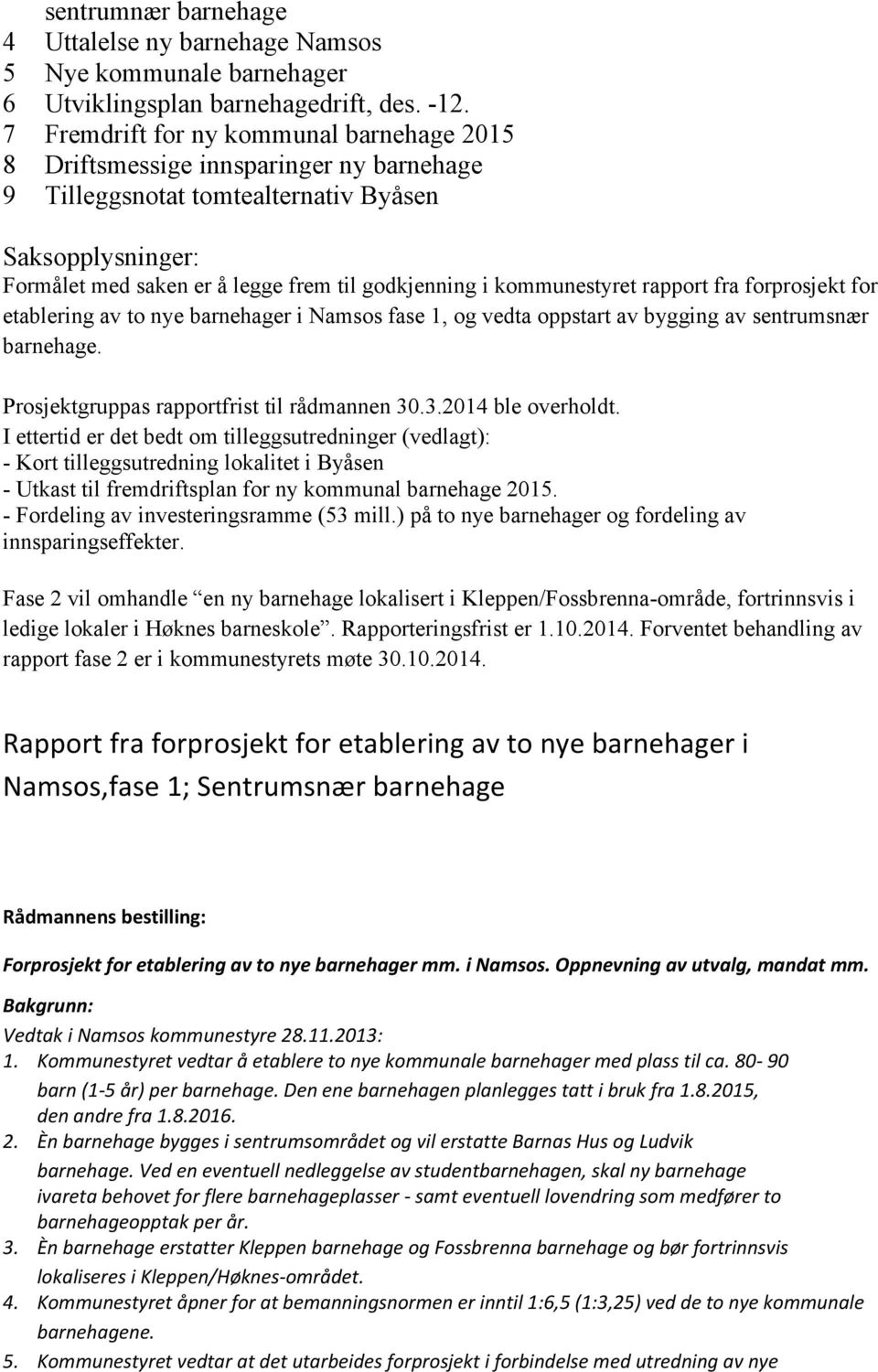 kommunestyret rapport fra forprosjekt for etablering av to nye barnehager i Namsos fase 1, og vedta oppstart av bygging av sentrumsnær barnehage. Prosjektgruppas rapportfrist til rådmannen 30