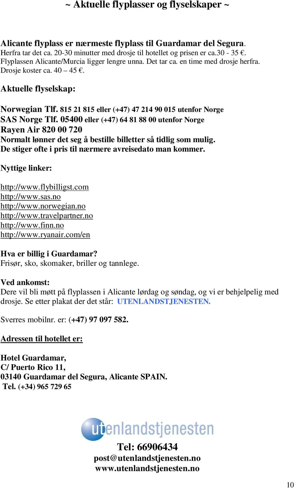 815 21 815 eller (+47) 47 214 90 015 utenfor Norge SAS Norge Tlf. 05400 eller (+47) 64 81 88 00 utenfor Norge Rayen Air 820 00 720 Normalt lønner det seg å bestille billetter så tidlig som mulig.