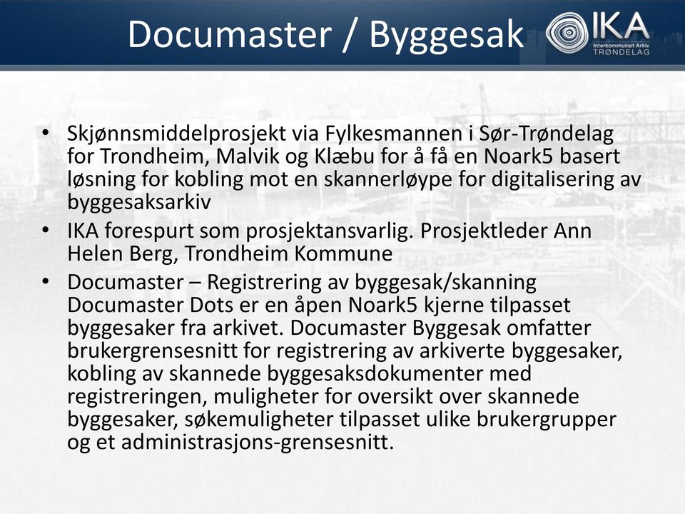 Prosjektleder Ann Helen Berg, Trondheim Kommune Documaster Registrering av byggesak/skanning Documaster Dots er en åpen Noark5 kjerne tilpasset byggesaker fra arkivet.