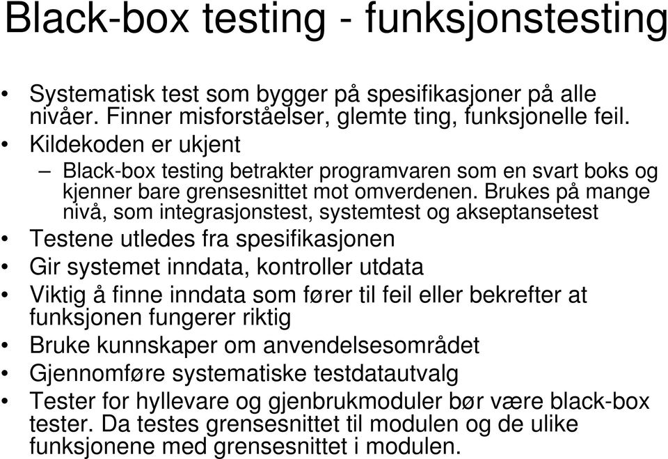 Brukes på mange nivå, som integrasjonstest, systemtest og akseptansetest Testene utledes fra spesifikasjonen Gir systemet inndata, kontroller utdata Viktig å finne inndata som fører til