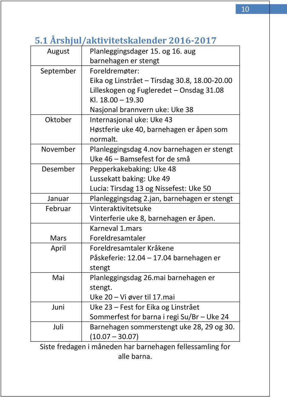 nov barnehagen er stengt Uke 46 Bamsefest for de små Desember Pepperkakebaking: Uke 48 Lussekatt baking: Uke 49 Lucia: Tirsdag 13 og Nissefest: Uke 50 Januar Planleggingsdag 2.