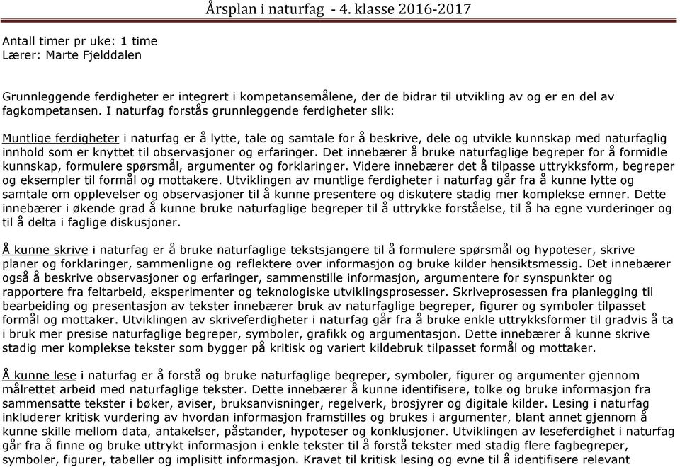 I naturfag forstås grunnleggende ferdigheter slik: Muntlige ferdigheter i naturfag er å lytte, tale og samtale for å beskrive, dele og utvikle kunnskap med naturfaglig innhold som er knyttet til