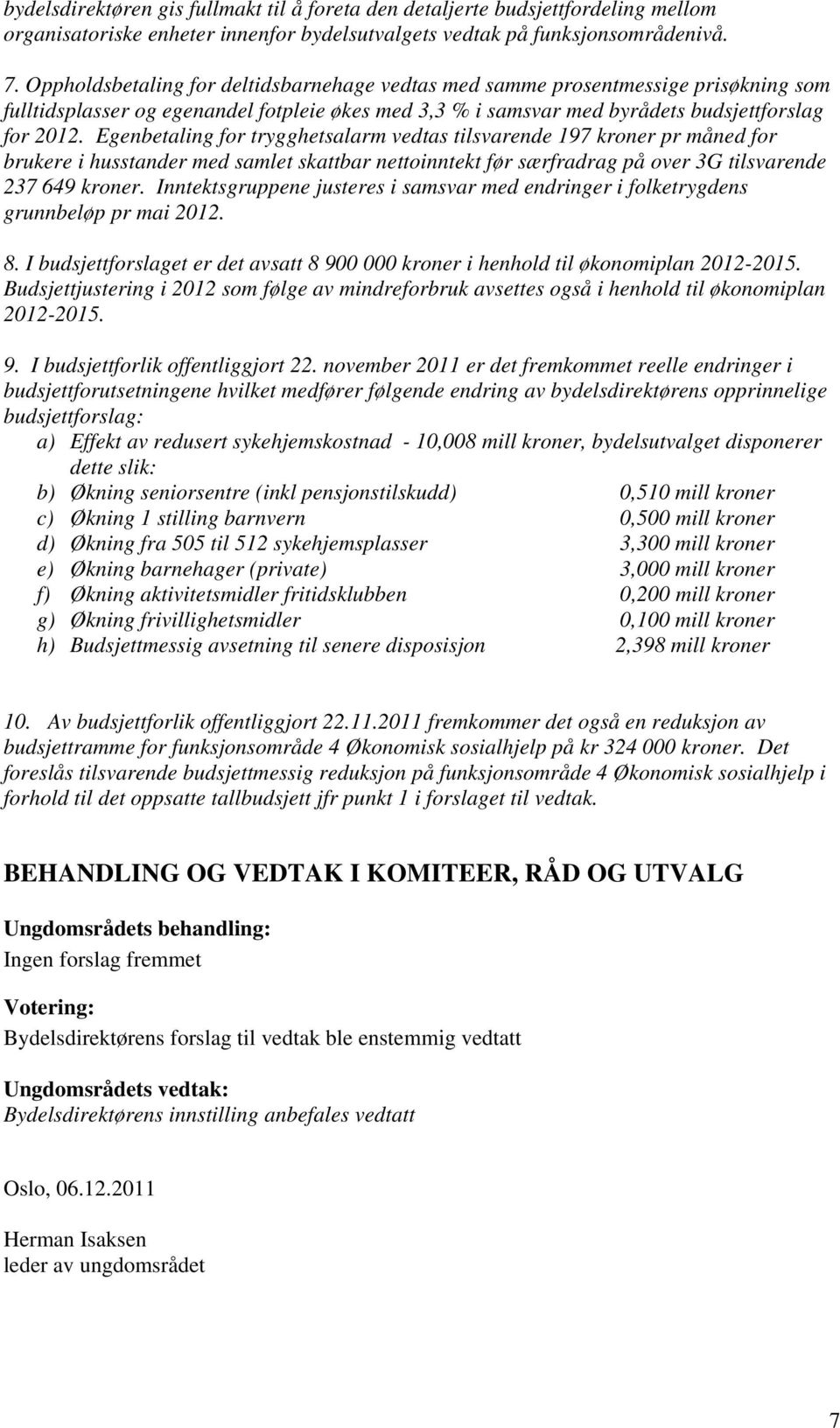 Egenbetaling for trygghetsalarm vedtas tilsvarende 197 kroner pr måned for brukere i husstander med samlet skattbar nettoinntekt før særfradrag på over 3G tilsvarende 237 649 kroner.