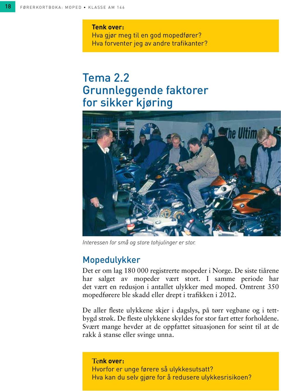 De siste tiårene har salget av mopeder vært stort. I samme periode har det vært en redusjon i antallet ulykker med moped. Omtrent 350 mopedførere ble skadd eller drept i trafikken i 2012.