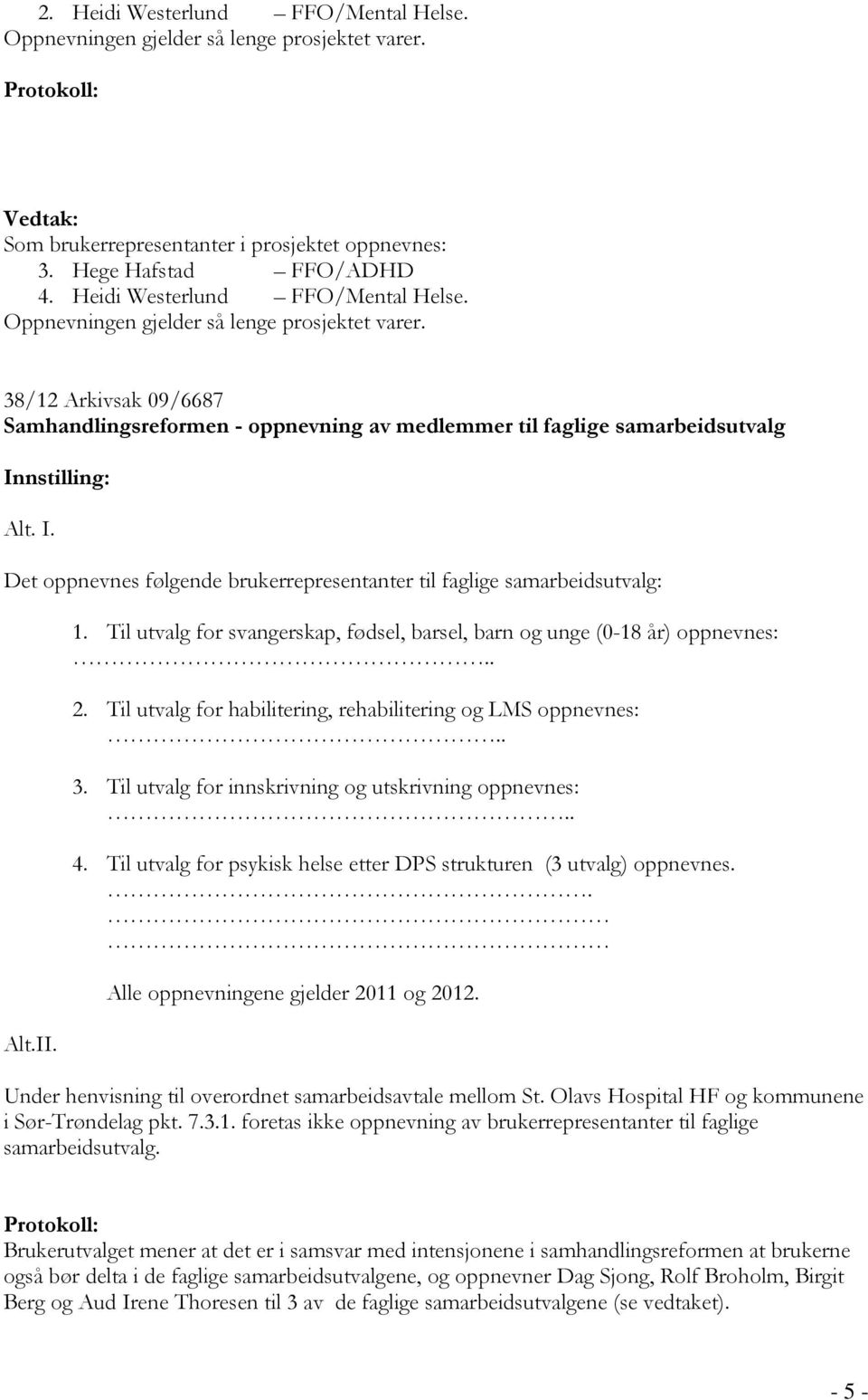 Til utvalg for habilitering, rehabilitering og LMS oppnevnes:.. 3. Til utvalg for innskrivning og utskrivning oppnevnes:.. 4. Til utvalg for psykisk helse etter DPS strukturen (3 utvalg) oppnevnes.