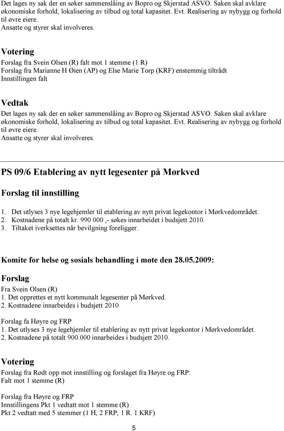 fra Svein Olsen (R) falt mot 1 stemme (1 R) fra Marianne H Øien (AP) og Else Marie Torp (KRF) enstemmig tiltrådt Innstillingen falt   PS 09/6 Etablering av nytt legesenter på Mørkved 1.