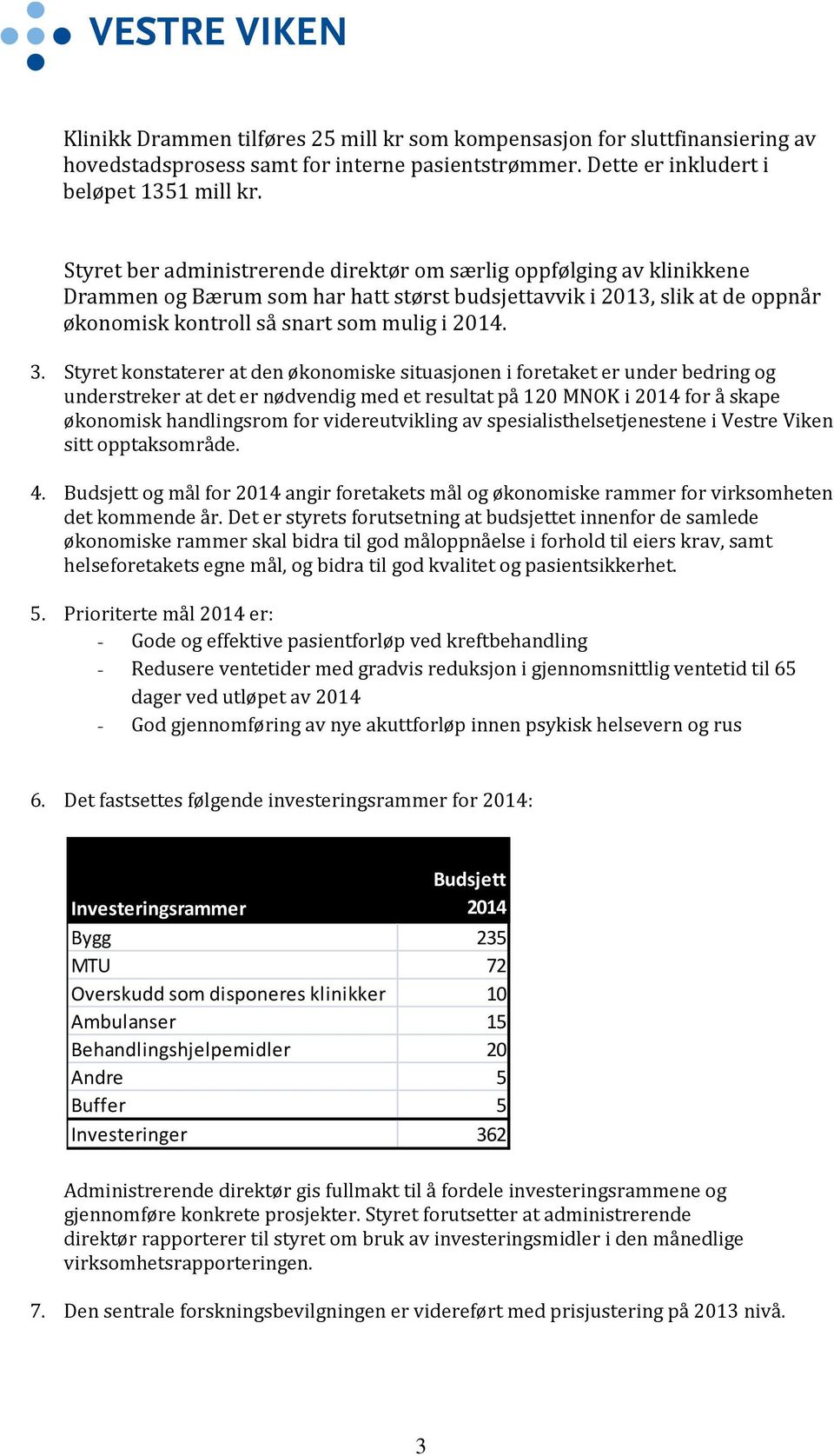 Styret konstaterer at den økonomiske situasjonen i foretaket er under bedring og understreker at det er nødvendig med et resultat på 120 MNOK i 2014 for å skape økonomisk handlingsrom for