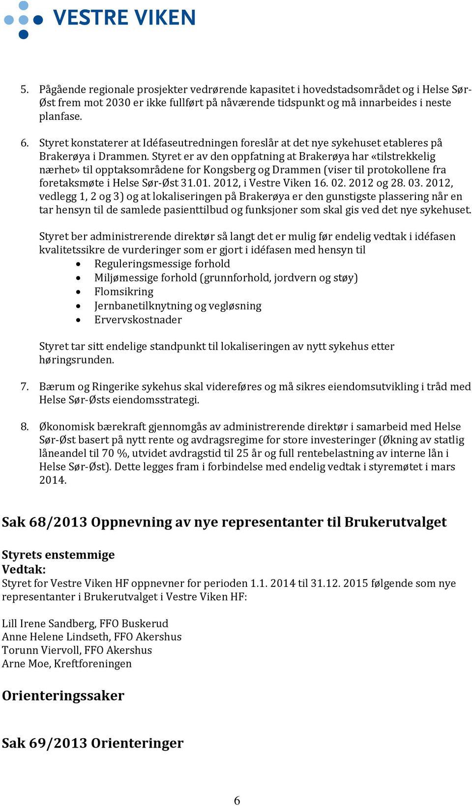 Styret er av den oppfatning at Brakerøya har «tilstrekkelig nærhet» til opptaksområdene for Kongsberg og Drammen (viser til protokollene fra foretaksmøte i Helse Sør-Øst 31.01.