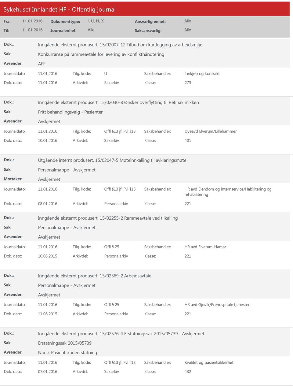 2016 Arkivdel: Sakarkiv 401 tgående internt produsert, 15/02047-5 Møteinnkalling til avklaringsmøte Personalmappe - HR avd Eiendom og internservice/habilitering og rehabilitering Dok. dato: 08.01.2016 Arkivdel: Personalarkiv Inngående eksternt produsert, 15/02255-2 Rammeavtale ved tilkalling Personalmappe - HR avd Elverum-Hamar Dok.