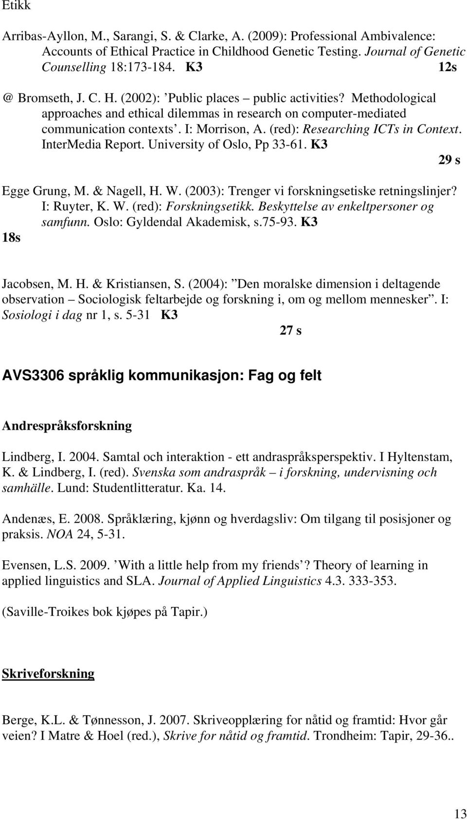 (red): Researching ICTs in Context. InterMedia Report. University of Oslo, Pp 33-61. K3 29 s Egge Grung, M. & Nagell, H. W. (2003): Trenger vi forskningsetiske retningslinjer? I: Ruyter, K. W. (red): Forskningsetikk.