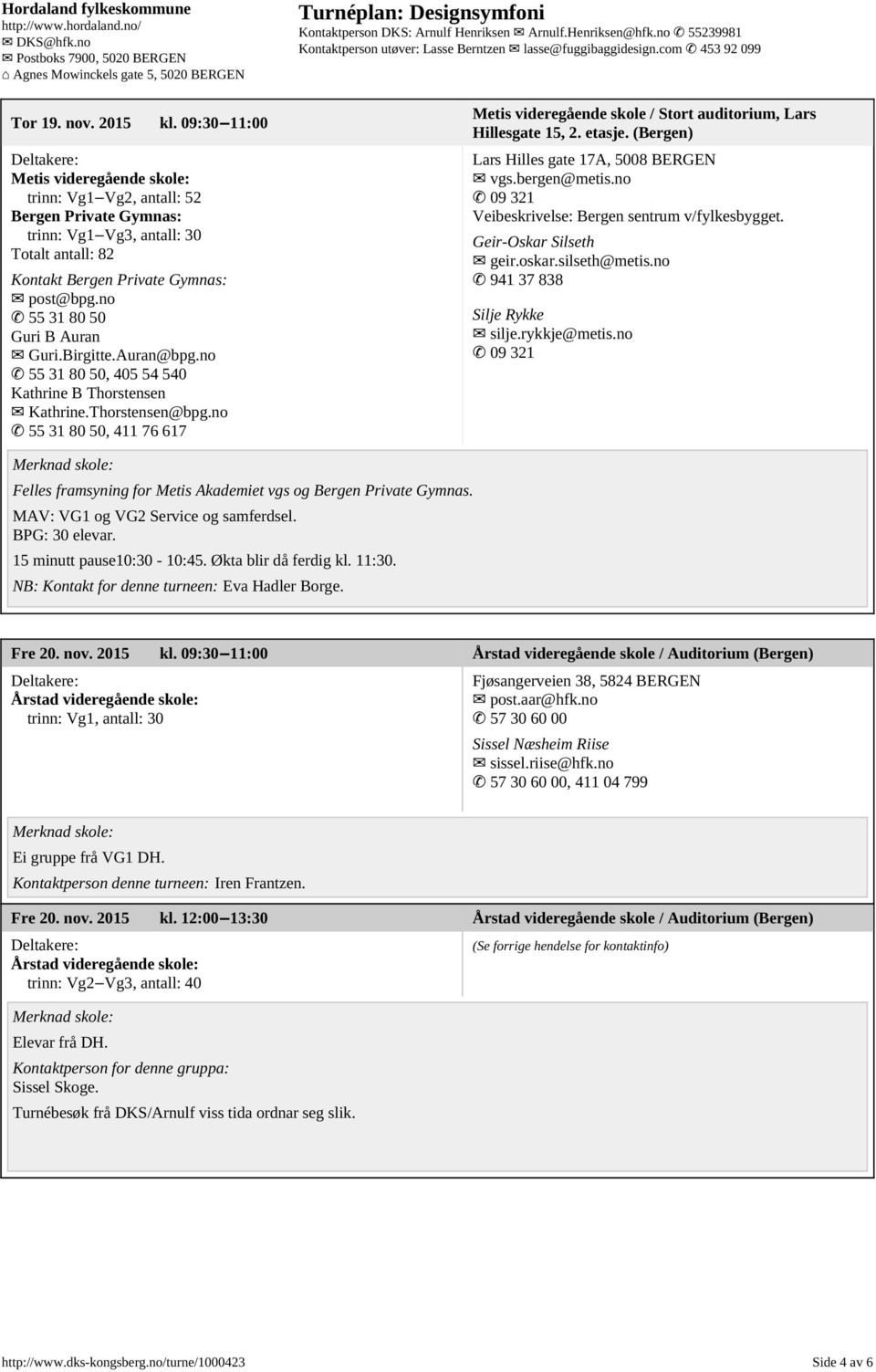 no 55 31 80 50, 411 76 617 Metis videregående skole / Stort auditorium, Lars Hillesgate 15, 2. etasje. (Bergen) Lars Hilles gate 17A, 5008 BERGEN vgs.bergen@metis.
