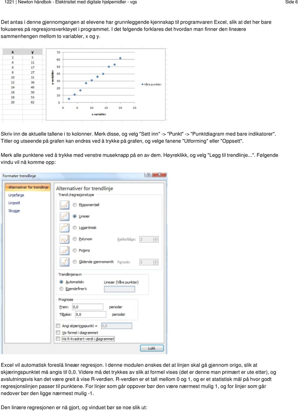 Merk disse, og velg "Sett inn" -> "Punkt" -> "Punktdiagram med bare indikatorer". Titler og utseende på grafen kan endres ved å trykke på grafen, og velge fanene "Utforming" eller "Oppsett".