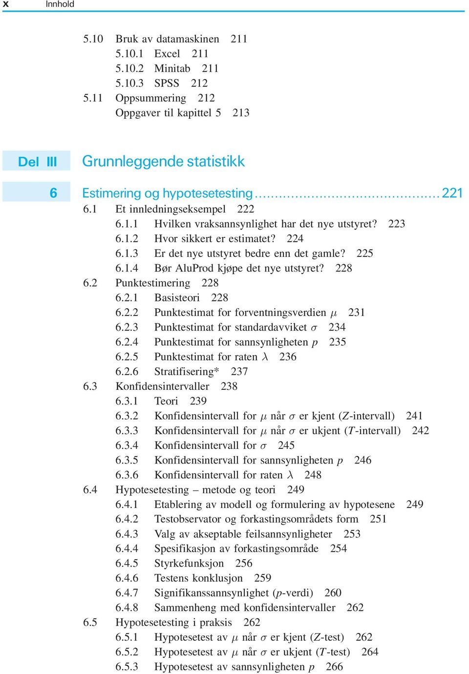 223 6.1.2 Hvor sikkert er estimatet? 224 6.1.3 Er det nye utstyret bedre enn det gamle? 225 6.1.4 Bør AluProd kjøpe det nye utstyret? 228 6.2 Punktestimering 228 6.2.1 Basisteori 228 6.2.2 Punktestimat for forventningsverdien 231 6.