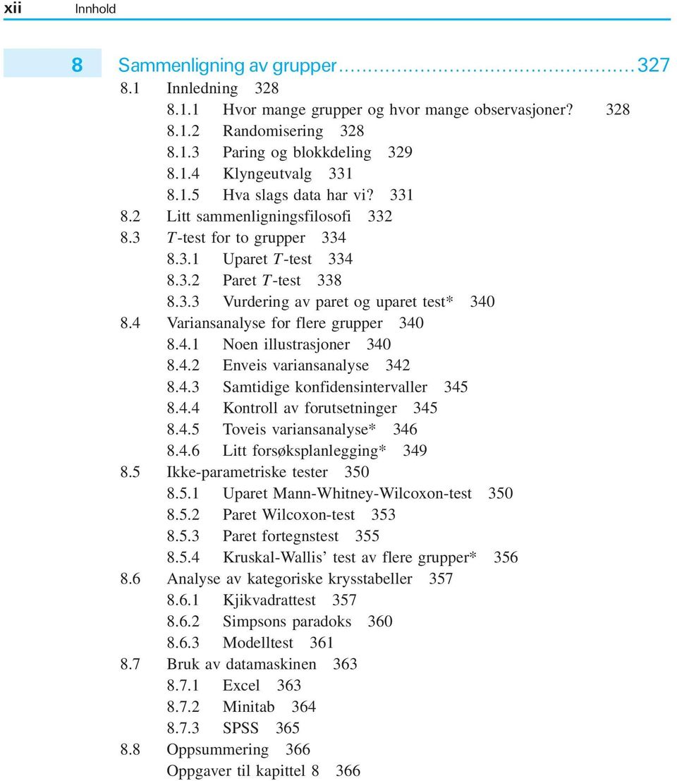 4 Variansanalyse for flere grupper 340 8.4.1 Noen illustrasjoner 340 8.4.2 Enveis variansanalyse 342 8.4.3 Samtidige konfidensintervaller 345 8.4.4 Kontroll av forutsetninger 345 8.4.5 Toveis variansanalyse* 346 8.