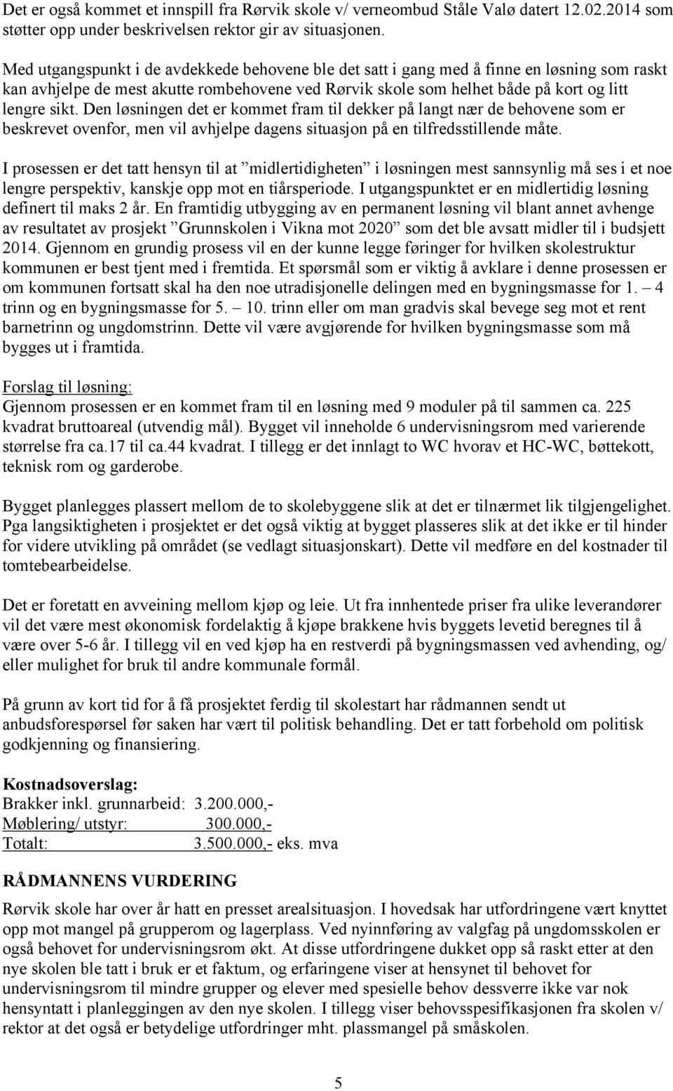 Den løsningen det er kommet fram til dekker på langt nær de behovene som er beskrevet ovenfor, men vil avhjelpe dagens situasjon på en tilfredsstillende måte.