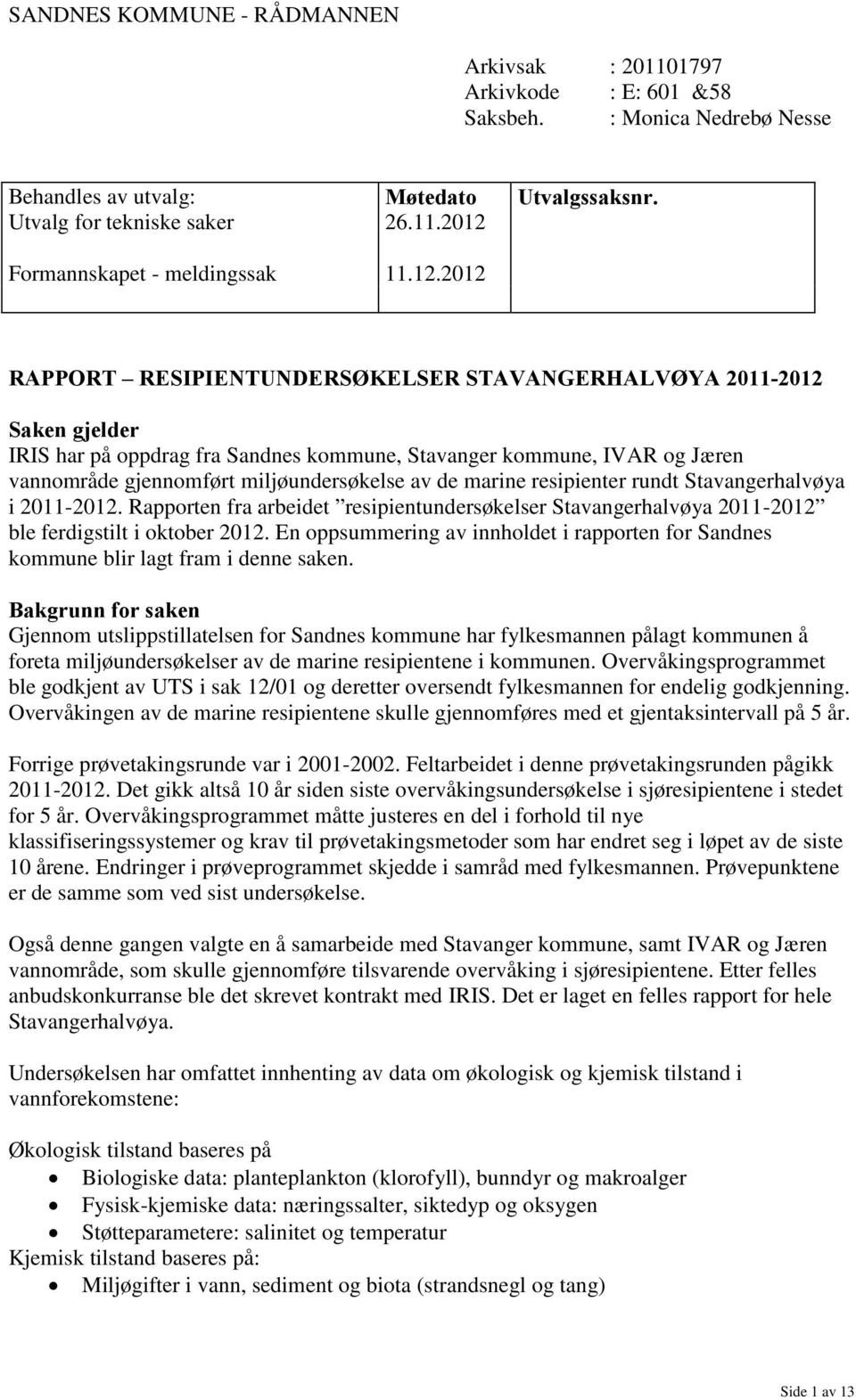 de marine resipienter rundt Stavangerhalvøya i 2011-2012. Rapporten fra arbeidet resipientundersøkelser Stavangerhalvøya 2011-2012 ble ferdigstilt i oktober 2012.