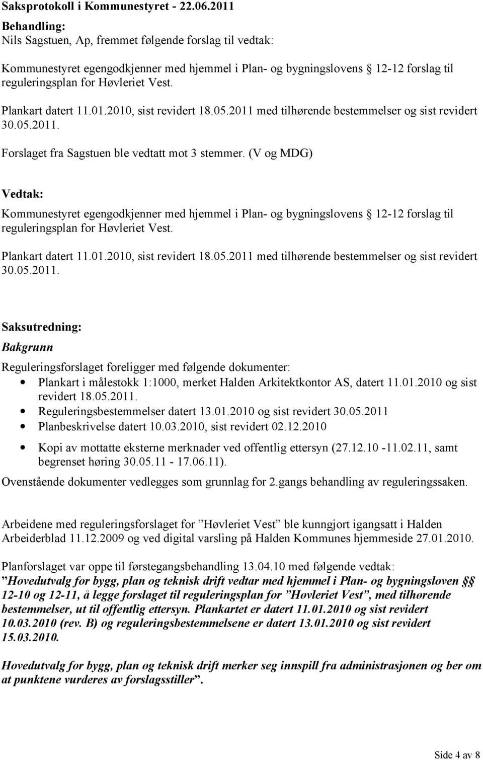 2011. Forslaget fra Sagstuen ble vedtatt mot 3 stemmer. (V og MDG) Vedtak: Kommunestyret egengodkjenner med hjemmel i Plan- og bygningslovens 12-12 forslag til reguleringsplan for Høvleriet Vest. 30.