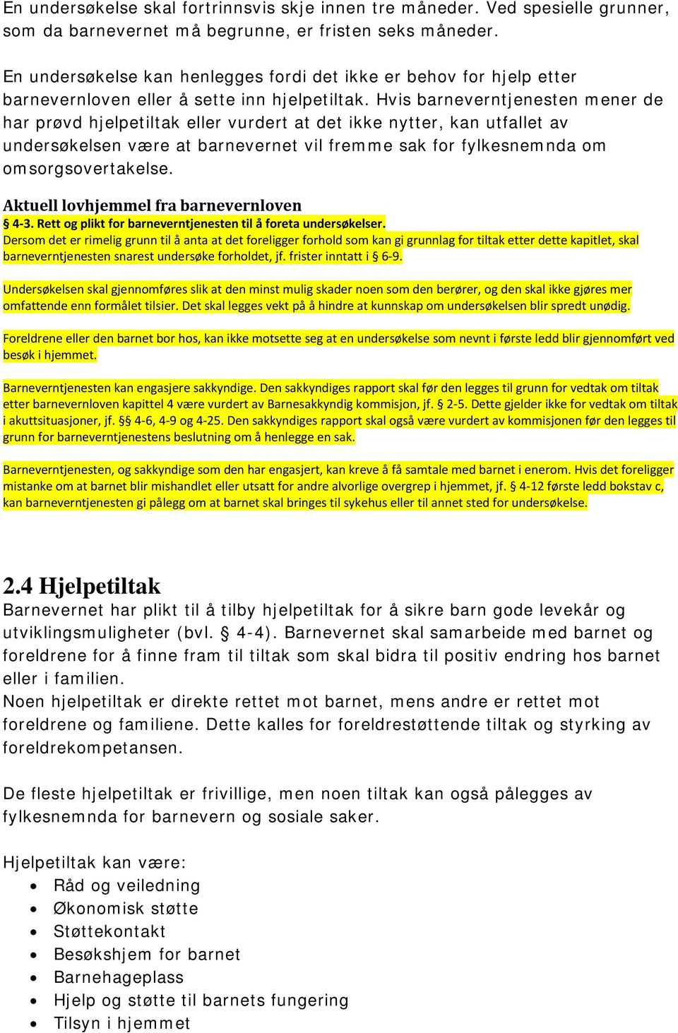 Hvis barneverntjenesten mener de har prøvd hjelpetiltak eller vurdert at det ikke nytter, kan utfallet av undersøkelsen være at barnevernet vil fremme sak for fylkesnemnda om omsorgsovertakelse. 4-3.