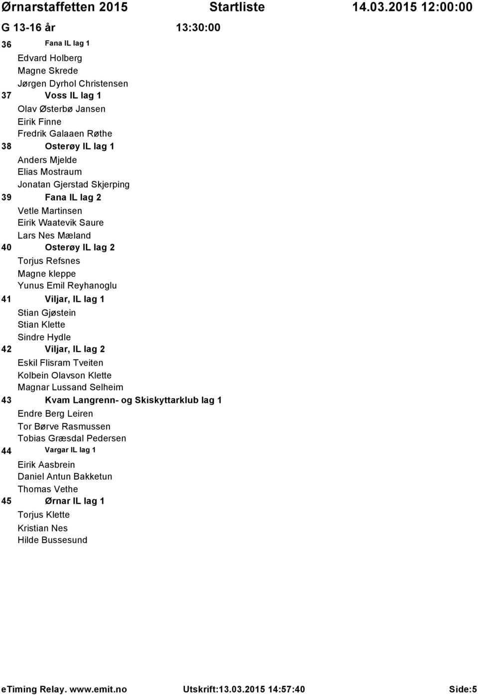 Viljar, IL lag 1 Stian Gjøstein Stian Klette Sindre Hydle 42 Viljar, IL lag 2 Eskil Flisram Tveiten Kolbein Olavson Klette Magnar Lussand Selheim 43 Kvam Langrenn- og Skiskyttarklub lag 1