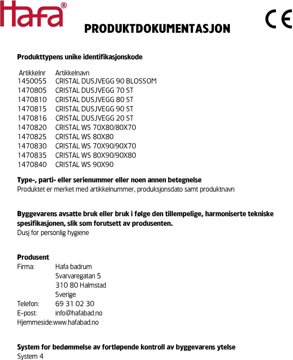 parti- eller serienummer eller noen annen betegnelse Produktet er merket med artikkelnummer, produksjonsdato samt produktnavn Byggevarens avsatte bruk eller bruk i følge den tillempelige,