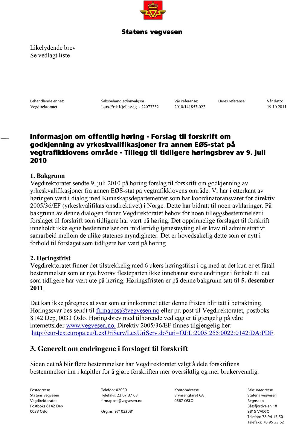 juli 2010 1. Bakgrunn Vegdirektoratet sendte 9. juli 2010 på høring forslag til forskrift om godkjenning av yrkeskvalifikasjoner fra annen EØS-stat på vegtrafikklovens område.