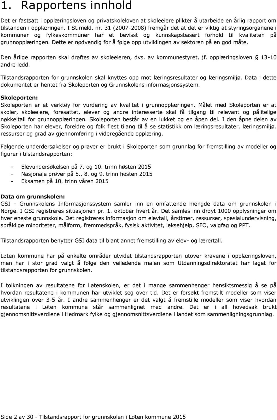 Dette er nødvendig for å følge opp utviklingen av sektoren på en god måte. Den årlige rapporten skal drøftes av skoleeieren, dvs. av kommunestyret, jf. opplæringsloven 13-10 andre ledd.