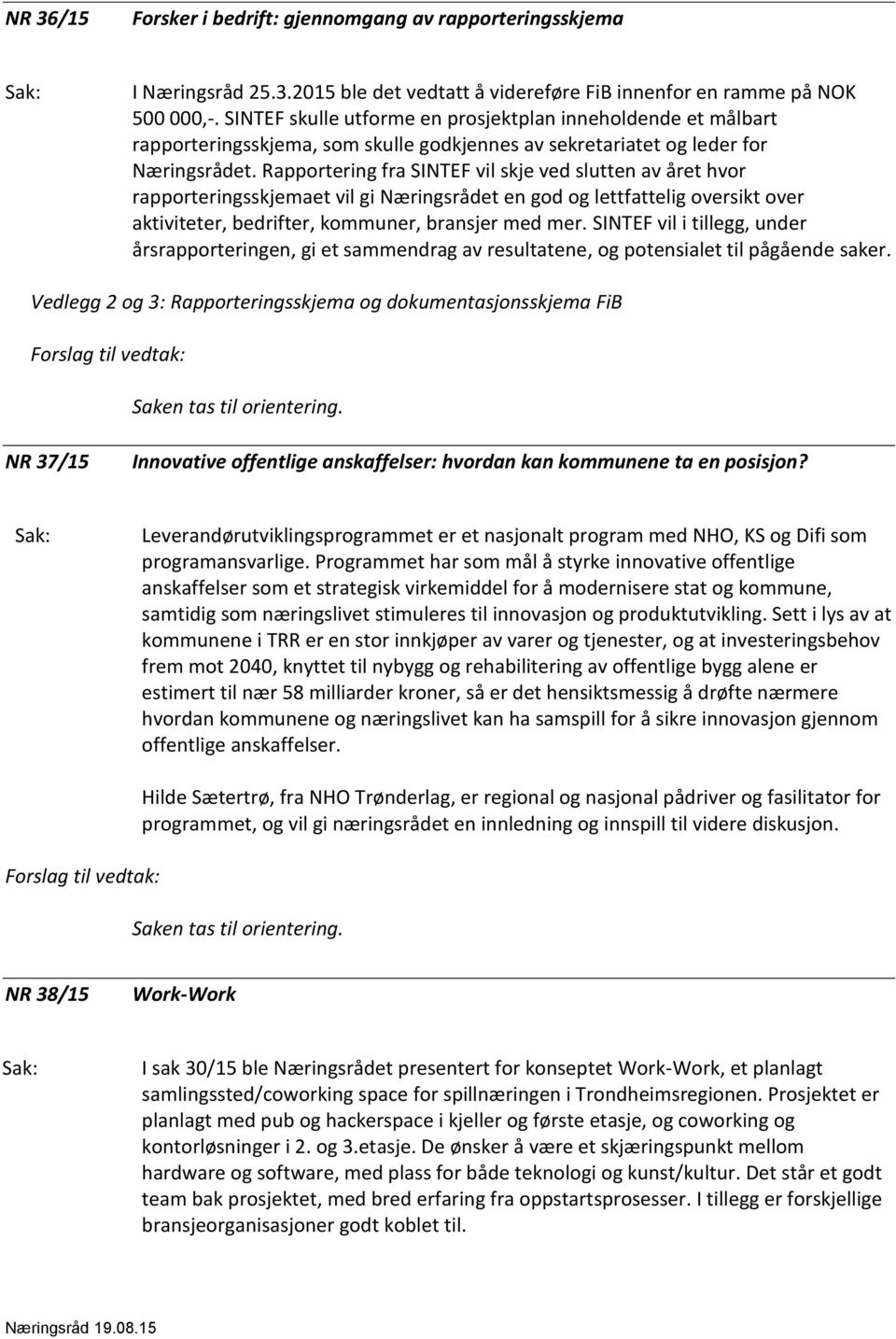 Rapportering fra SINTEF vil skje ved slutten av året hvor rapporteringsskjemaet vil gi Næringsrådet en god og lettfattelig oversikt over aktiviteter, bedrifter, kommuner, bransjer med mer.