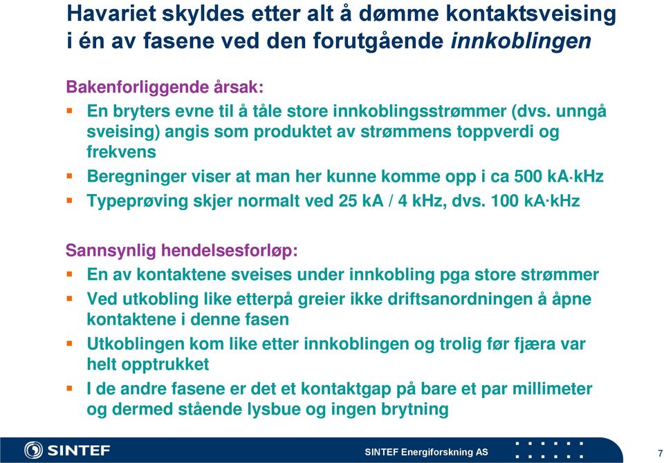 100 ka khz Sannsynlig hendelsesforløp: En av kontaktene sveises under innkobling pga store strømmer Ved utkobling like etterpå greier ikke driftsanordningen å åpne kontaktene i denne fasen