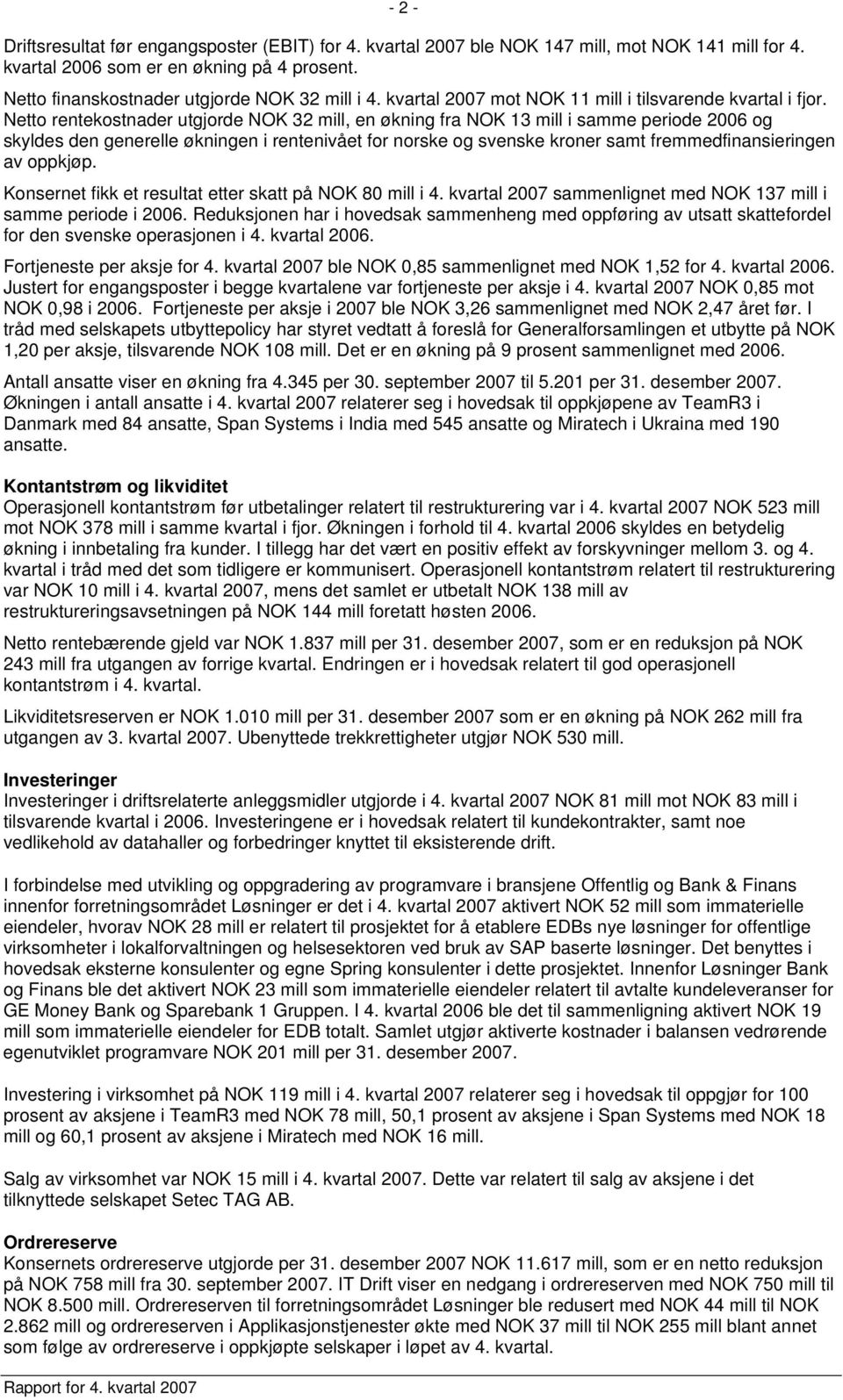 Netto rentekostnader utgjorde NOK 32 mill, en økning fra NOK 13 mill i samme periode 2006 og skyldes den generelle økningen i rentenivået for norske og svenske kroner samt fremmedfinansieringen av