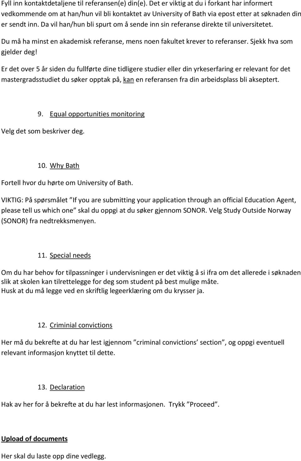 Da vil han/hun bli spurt om å sende inn sin referanse direkte til universitetet. Du må ha minst en akademisk referanse, mens noen fakultet krever to referanser. Sjekk hva som gjelder deg!