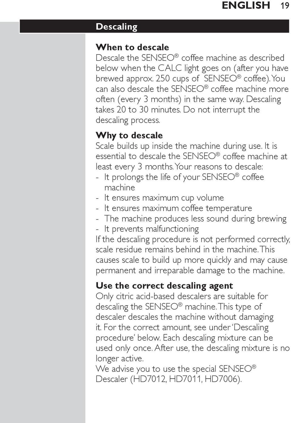 Why to descale Scale builds up inside the machine during use. It is essential to descale the SENSEO coffee machine at least every 3 months.