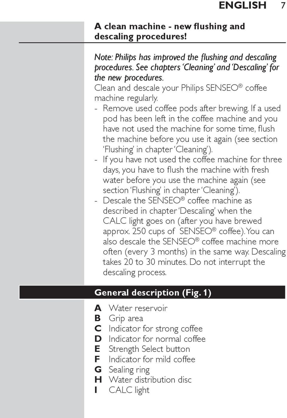 If a used pod has been left in the coffee machine and you have not used the machine for some time, flush the machine before you use it again (see section Flushing in chapter Cleaning ).