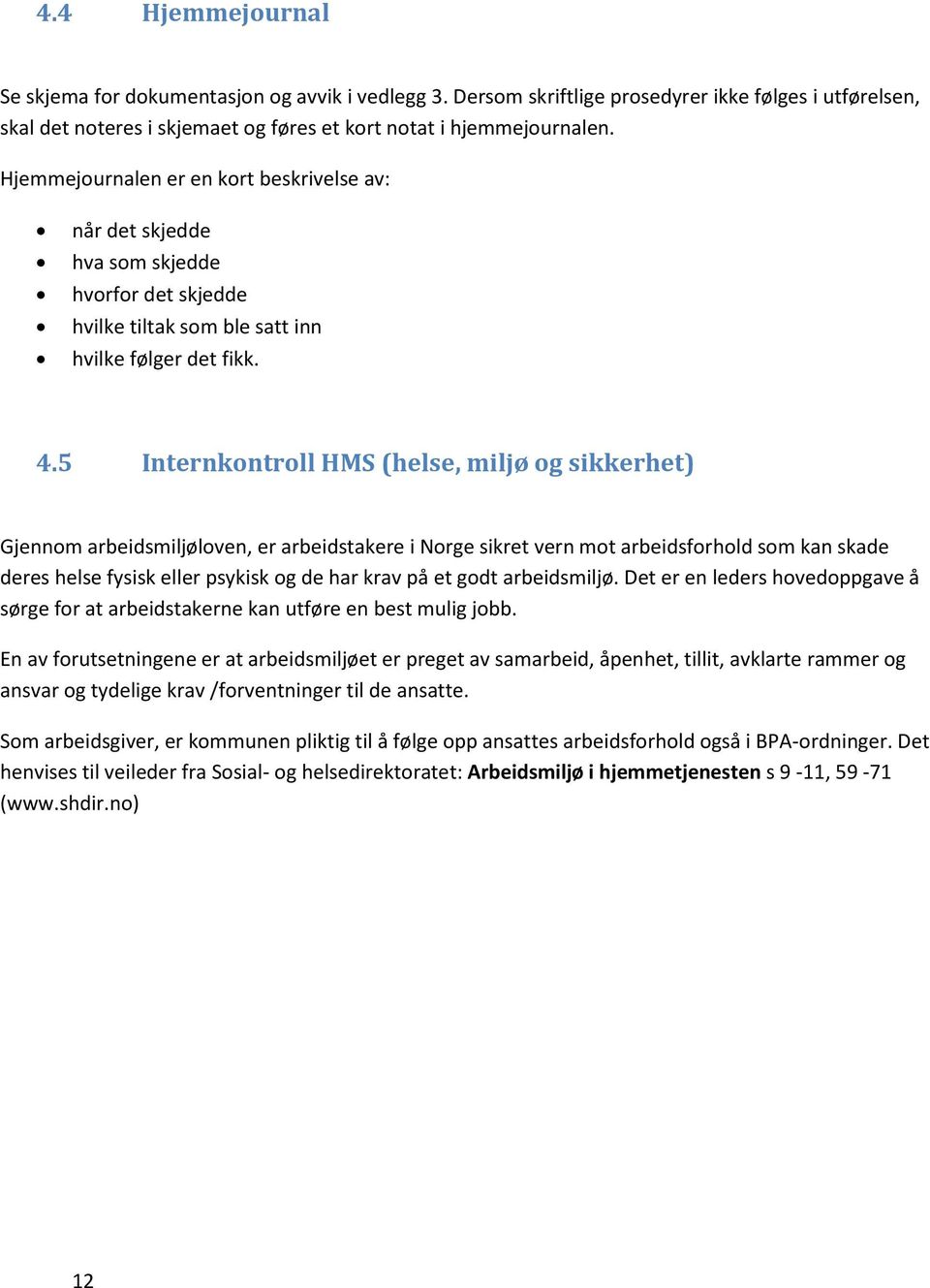 5 Internkontroll HMS (helse, miljø og sikkerhet) Gjennom arbeidsmiljøloven, er arbeidstakere i Norge sikret vern mot arbeidsforhold som kan skade deres helse fysisk eller psykisk og de har krav på et