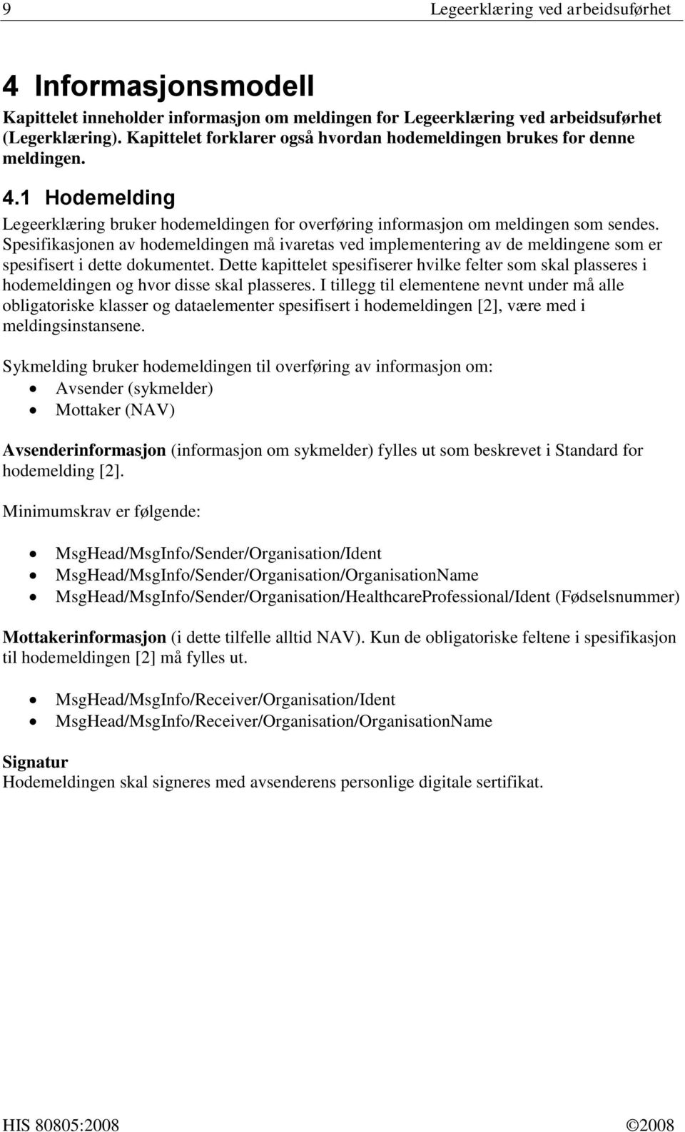 Spesifikasjonen av hodemeldingen må ivaretas ved implementering av de meldingene som er spesifisert i dette dokumentet.