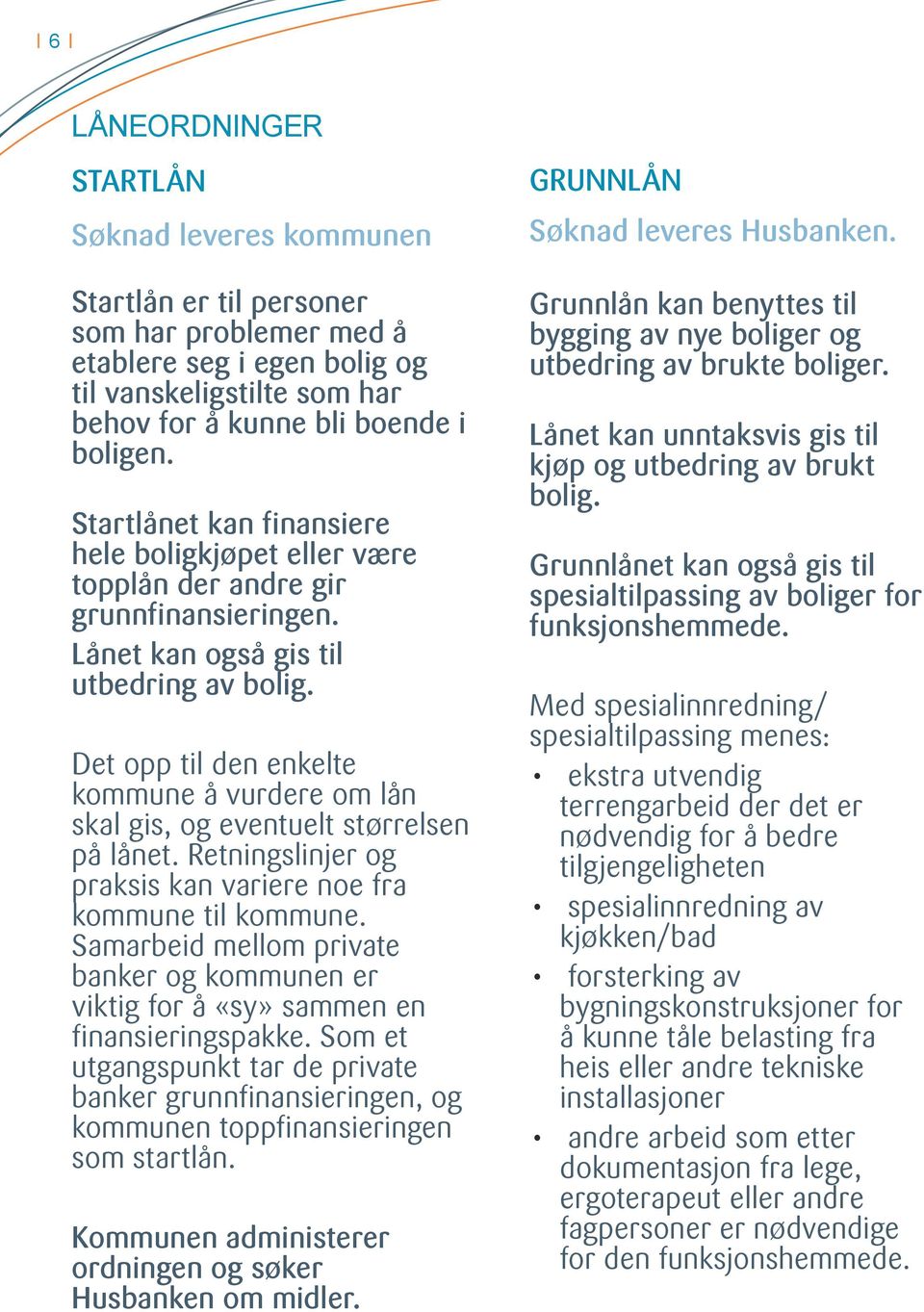 Det opp til den enkelte kommune å vurdere om lån skal gis, og eventuelt størrelsen på lånet. Retningslinjer og praksis kan variere noe fra kommune til kommune.