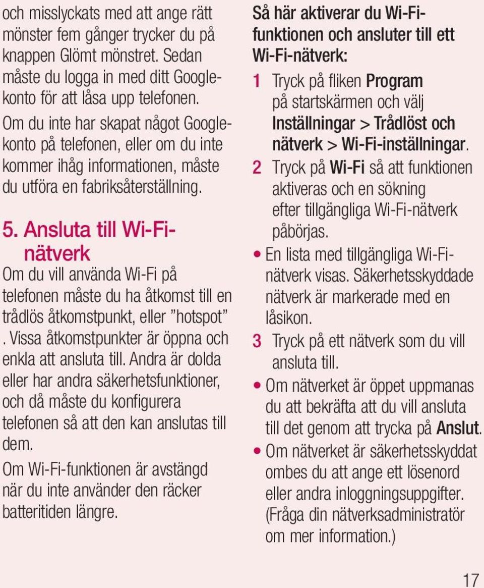 Ansluta till Wi-Finätverk Om du vill använda Wi-Fi på telefonen måste du ha åtkomst till en trådlös åtkomstpunkt, eller hotspot. Vissa åtkomstpunkter är öppna och enkla att ansluta till.