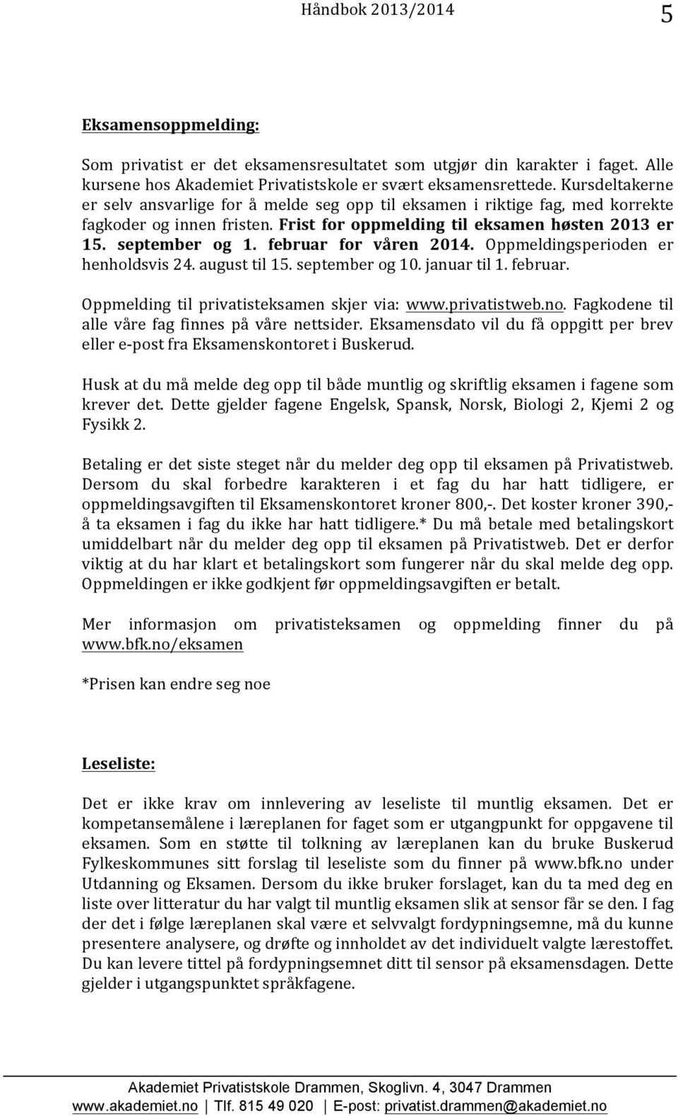 februar for våren 2014. Oppmeldingsperioden er henholdsvis 24. august til 15. september og 10. januar til 1. februar. Oppmelding til privatisteksamen skjer via: www.privatistweb.no.