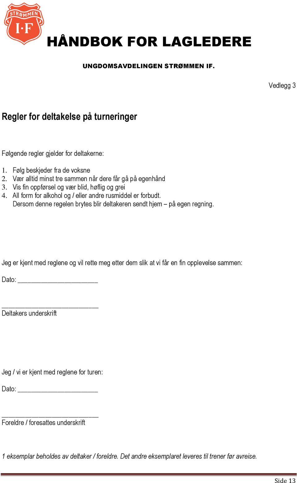 Dersom denne regelen brytes blir deltakeren sendt hjem på egen regning.