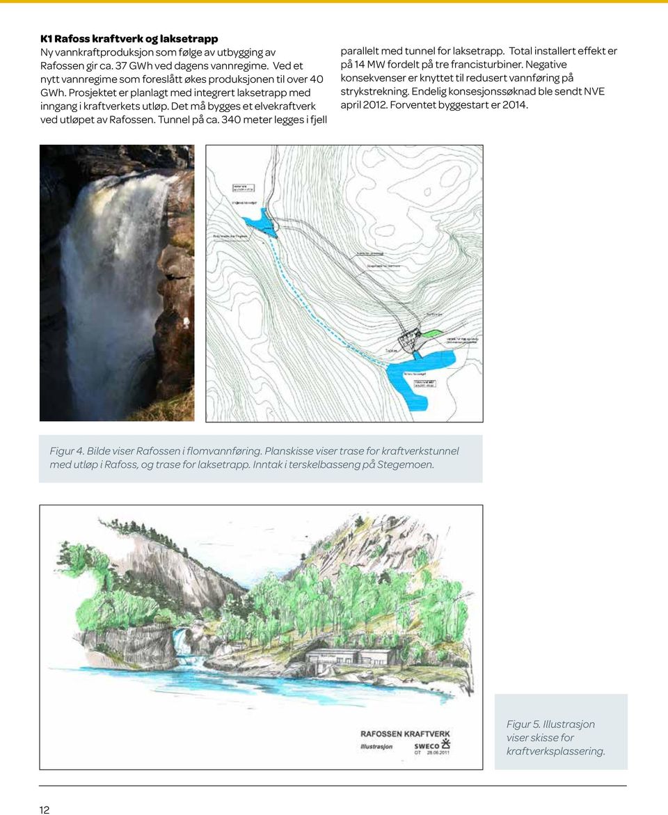 Det må bygges et elvekraftverk ved utløpet av Rafossen. Tunnel på ca. 340 meter legges i fjell parallelt med tunnel for laksetrapp. Total installert effekt er på 14 MW fordelt på tre francisturbiner.