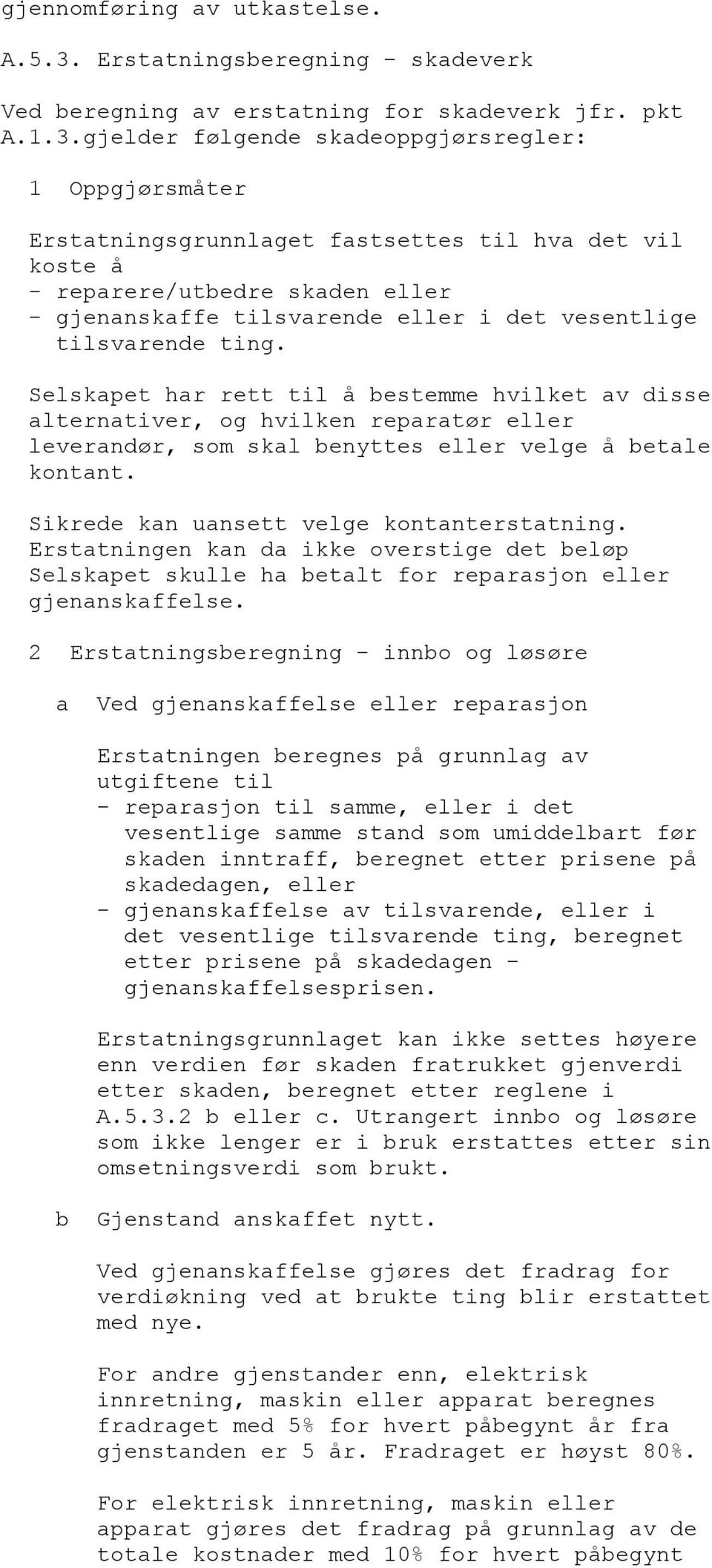 gjelder følgende skadeoppgjørsregler: 1 Oppgjørsmåter Erstatningsgrunnlaget fastsettes til hva det vil koste å - reparere/utbedre skaden eller - gjenanskaffe tilsvarende eller i det vesentlige