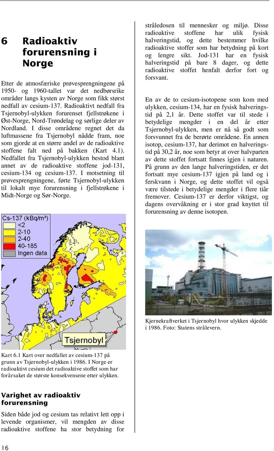 I disse områdene regnet det da luftmassene fra Tsjernobyl nådde fram, noe som gjorde at en større andel av de radioaktive stoffene falt ned på bakken (Kart 4.1).