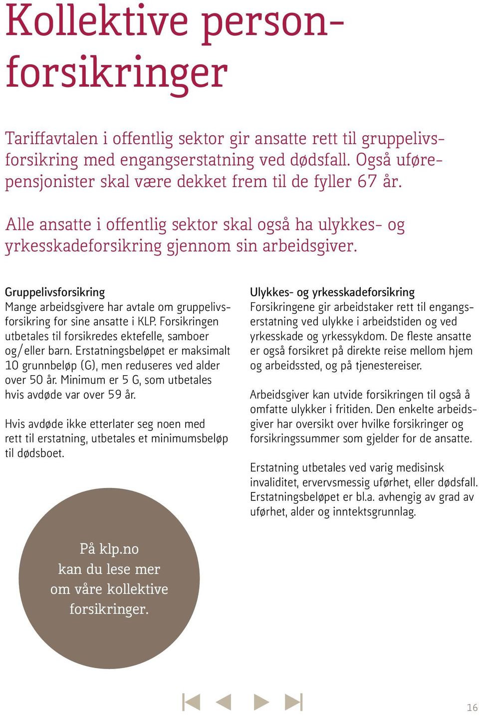 Gruppelivsforsikring Mange arbeidsgivere har avtale om gruppelivsforsikring for sine ansatte i KLP. Forsikringen utbetales til forsikredes ektefelle, samboer og/eller barn.