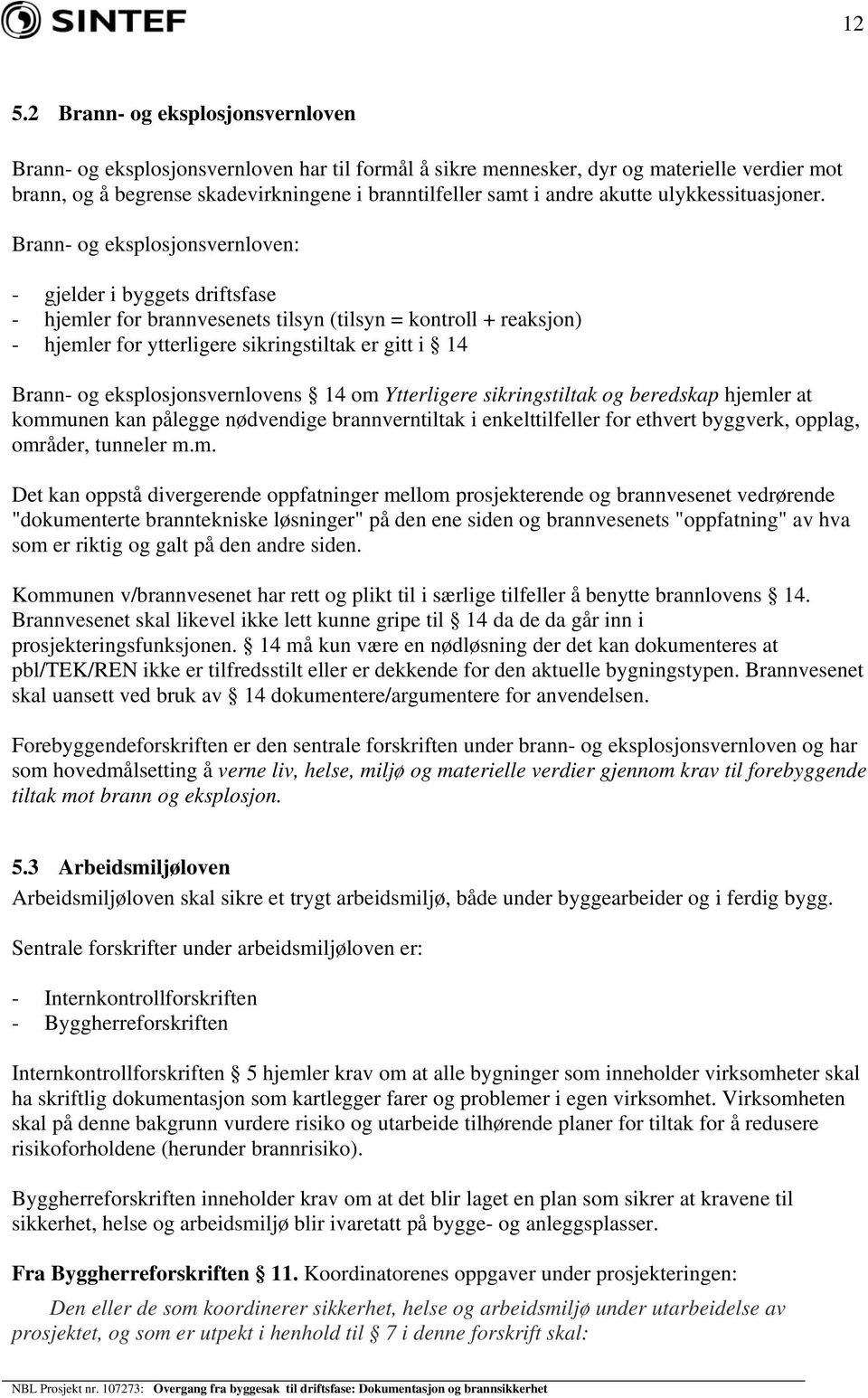 Brann- og eksplosjonsvernloven: - gjelder i byggets driftsfase - hjemler for brannvesenets tilsyn (tilsyn = kontroll + reaksjon) - hjemler for ytterligere sikringstiltak er gitt i 14 Brann- og