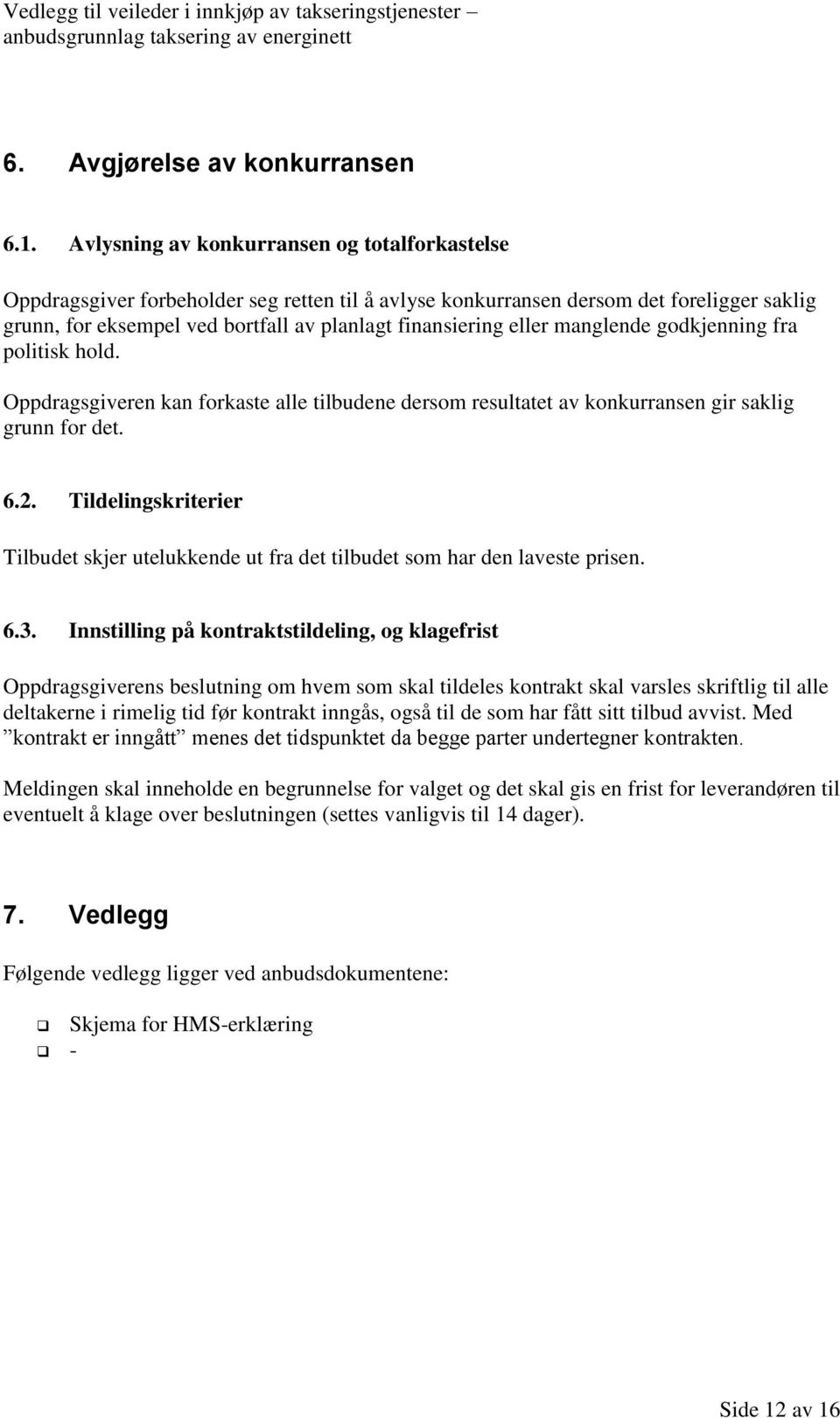 eller manglende godkjenning fra politisk hold. Oppdragsgiveren kan forkaste alle tilbudene dersom resultatet av konkurransen gir saklig grunn for det. 6.2.