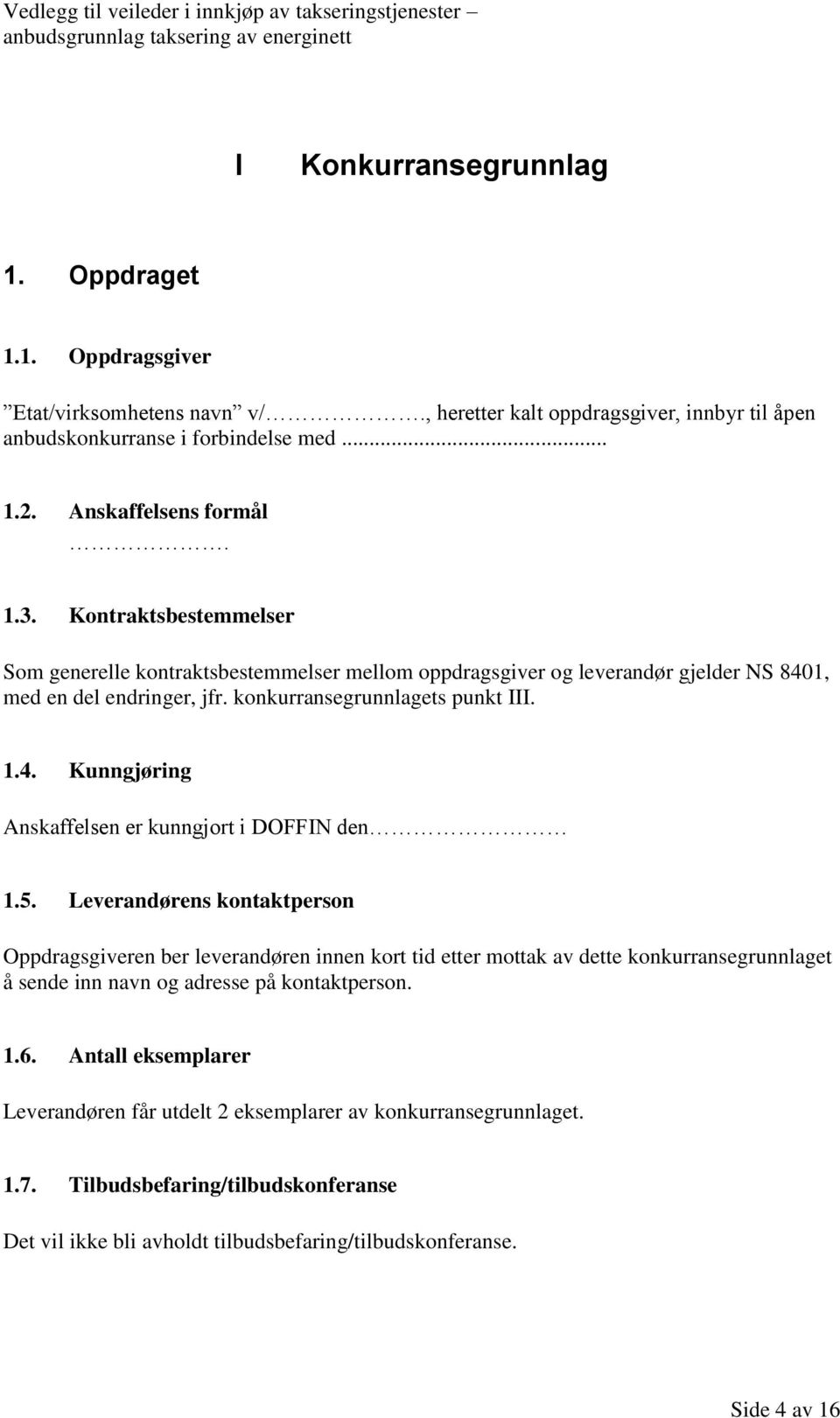 5. Leverandørens kontaktperson Oppdragsgiveren ber leverandøren innen kort tid etter mottak av dette konkurransegrunnlaget å sende inn navn og adresse på kontaktperson. 1.6.