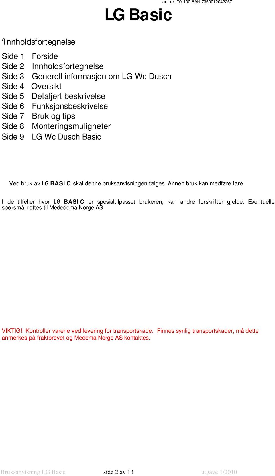 Funksjonsbeskrivelse Side 7 Bruk og tips Side 8 Monteringsmuligheter Side 9 LG Wc Dusch Basic Ved bruk av LG BASI C skal denne bruksanvisningen følges. Annen bruk kan medføre fare.