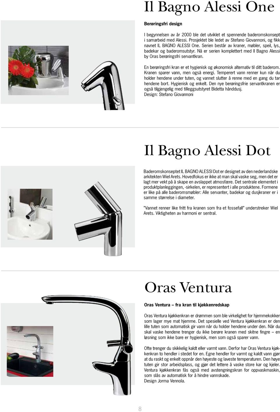Prosjektet ble ledet av Stefano Giovannoni, og fikk navnet IL BAGNO ALESSI One. Serien består av kraner, møbler, speil, lys, navnet IL BAGNO ALESSI One.