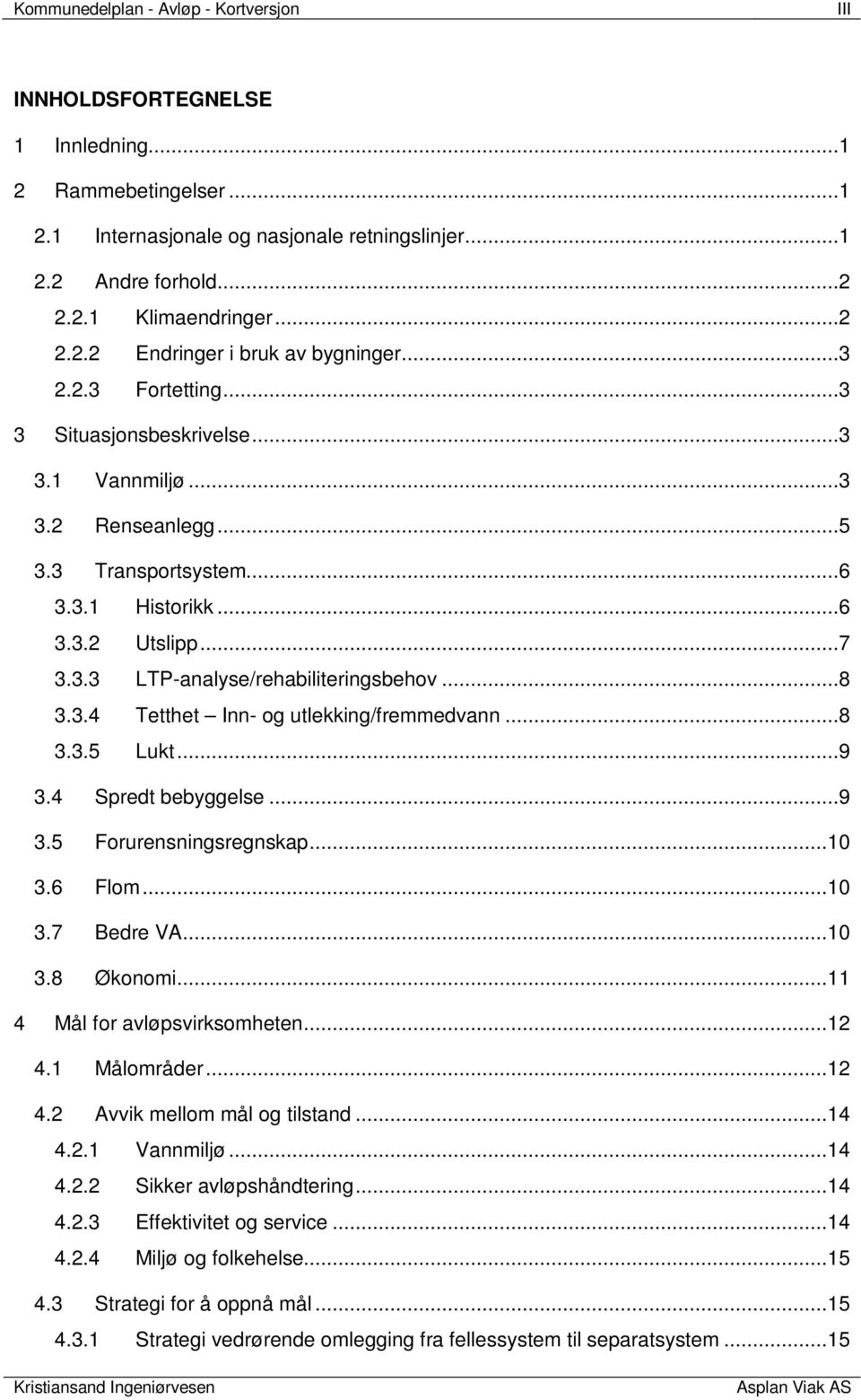 ..8 3.3.5 Lukt...9 3.4 Spredt bebyggelse...9 3.5 Forurensningsregnskap...10 3.6 Flom...10 3.7 Bedre VA...10 3.8 Økonomi...11 4 Mål for avløpsvirksomheten...12 4.1 Målområder...12 4.2 Avvik mellom mål og tilstand.